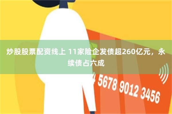 炒股股票配资线上 11家险企发债超260亿元，永续债占六成