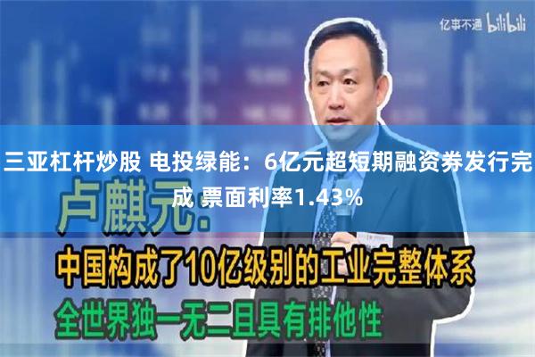 三亚杠杆炒股 电投绿能：6亿元超短期融资券发行完成 票面利率1.43%