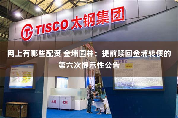 网上有哪些配资 金埔园林：提前赎回金埔转债的第六次提示性公告