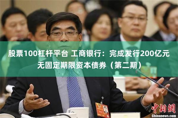 股票100杠杆平台 工商银行：完成发行200亿元无固定期限资本债券（第二期）