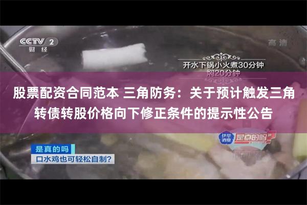 股票配资合同范本 三角防务：关于预计触发三角转债转股价格向下修正条件的提示性公告
