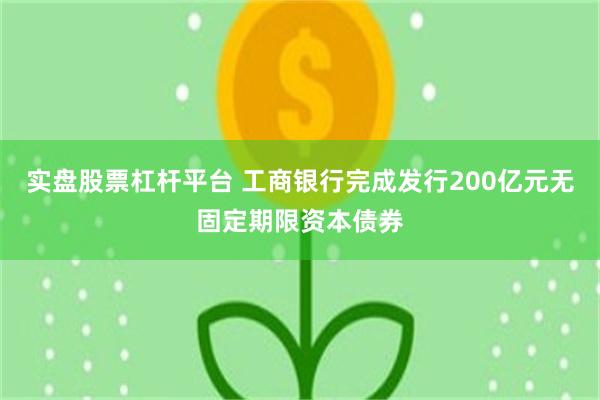 实盘股票杠杆平台 工商银行完成发行200亿元无固定期限资本债券