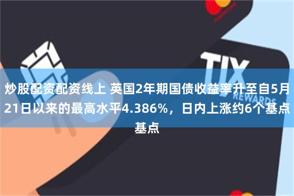 炒股配资配资线上 英国2年期国债收益率升至自5月21日以来的最高水平4.386%，日内上涨约6个基点