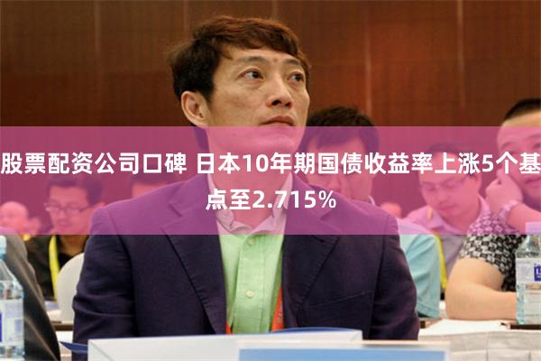 股票配资公司口碑 日本10年期国债收益率上涨5个基点至2.715%