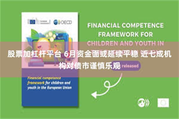 股票加杠杆平台 6月资金面或延续平稳 近七成机构对债市谨慎乐观