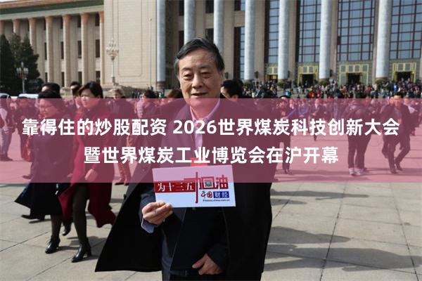 靠得住的炒股配资 2026世界煤炭科技创新大会暨世界煤炭工业博览会在沪开幕
