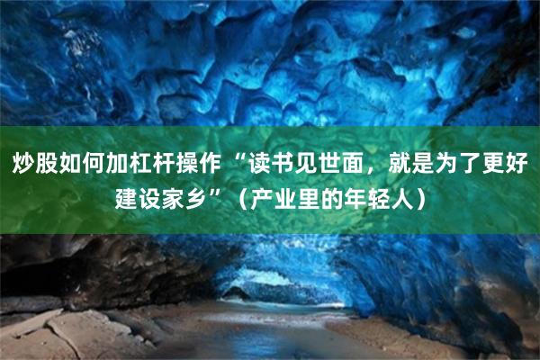炒股如何加杠杆操作 “读书见世面，就是为了更好建设家乡”（产业里的年轻人）