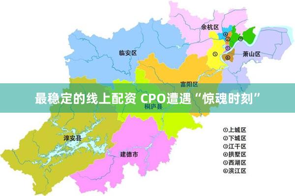 最稳定的线上配资 CPO遭遇“惊魂时刻”