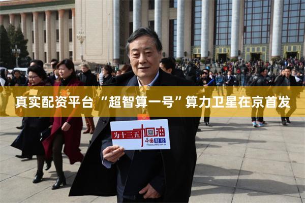 真实配资平台 “超智算一号”算力卫星在京首发