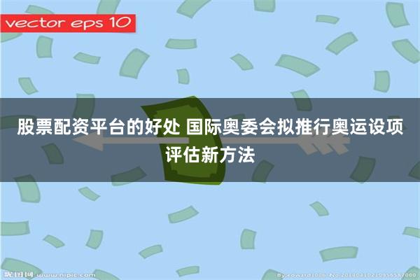 股票配资平台的好处 国际奥委会拟推行奥运设项评估新方法
