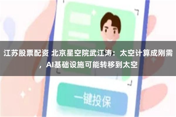 江苏股票配资 北京星空院武江涛：太空计算成刚需，AI基础设施可能转移到太空