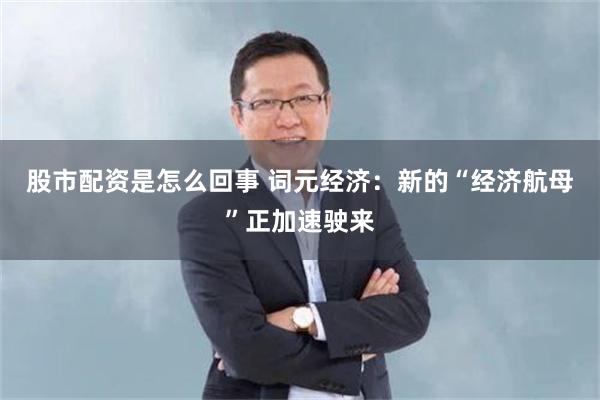股市配资是怎么回事 词元经济：新的“经济航母”正加速驶来