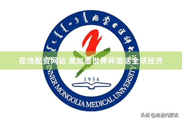 在线配资网站 美加墨世界杯激活全球经济