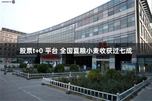股票t+0 平台 全国夏粮小麦收获过七成