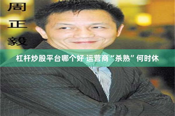 杠杆炒股平台哪个好 运营商“杀熟”何时休