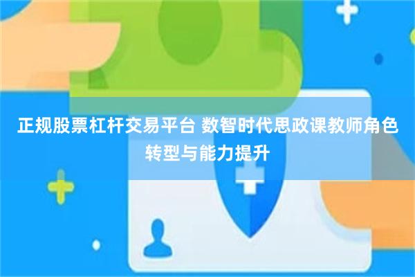 正规股票杠杆交易平台 数智时代思政课教师角色转型与能力提升