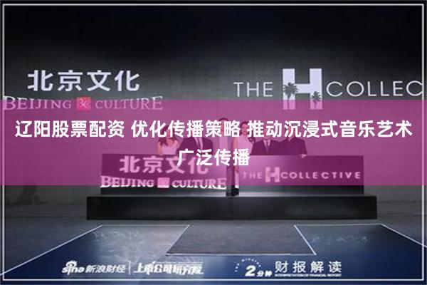 辽阳股票配资 优化传播策略 推动沉浸式音乐艺术广泛传播