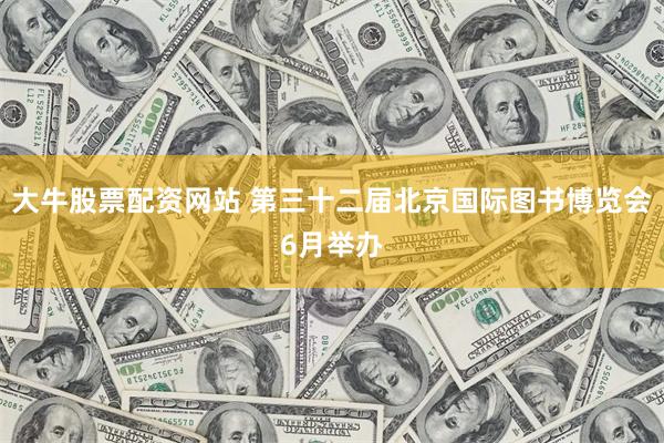 大牛股票配资网站 第三十二届北京国际图书博览会6月举办