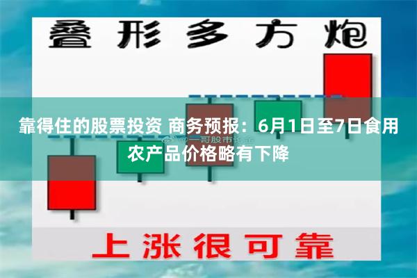 靠得住的股票投资 商务预报：6月1日至7日食用农产品价格略有下降