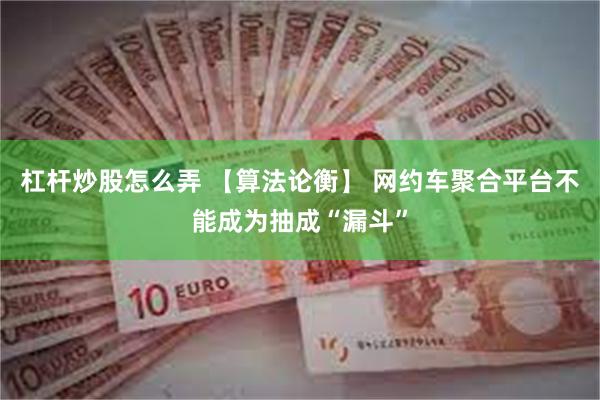 杠杆炒股怎么弄 【算法论衡】 网约车聚合平台不能成为抽成“漏斗”