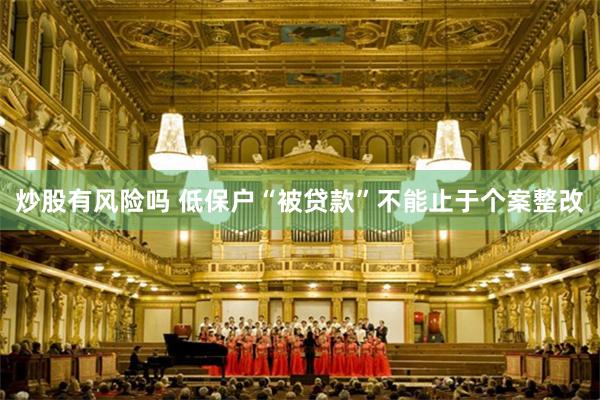 炒股有风险吗 低保户“被贷款”不能止于个案整改