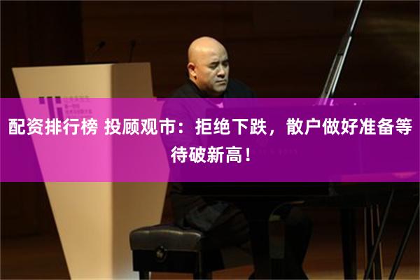 配资排行榜 投顾观市：拒绝下跌，散户做好准备等待破新高！
