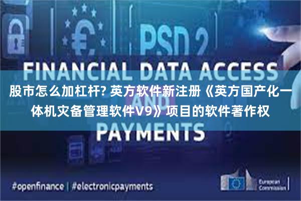 股市怎么加杠杆? 英方软件新注册《英方国产化一体机灾备管理软件V9》项目的软件著作权