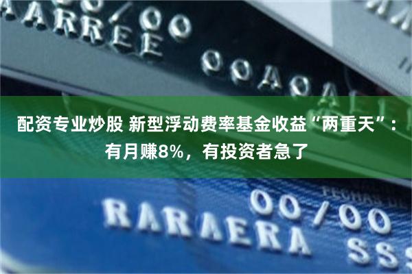 配资专业炒股 新型浮动费率基金收益“两重天”：有月赚8%，有投资者急了