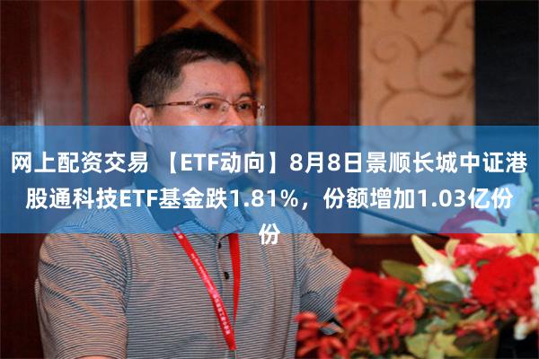 网上配资交易 【ETF动向】8月8日景顺长城中证港股通科技ETF基金跌1.81%，份额增加1.03亿份