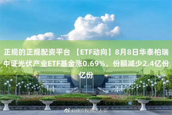 正规的正规配资平台 【ETF动向】8月8日华泰柏瑞中证光伏产业ETF基金涨0.69%，份额减少2.4亿份