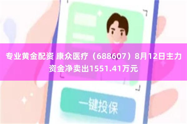 专业黄金配资 康众医疗（688607）8月12日主力资金净卖出1551.41万元