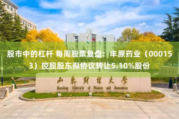 股市中的杠杆 每周股票复盘：丰原药业（000153）控股股东拟协议转让5.10%股份