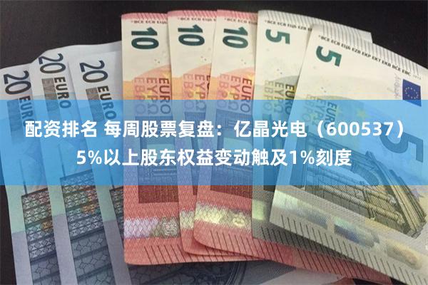 配资排名 每周股票复盘：亿晶光电（600537）5%以上股东权益变动触及1%刻度