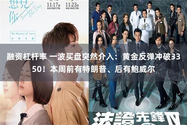 融资杠杆率 一波买盘突然介入：黄金反弹冲破3350！本周前有特朗普、后有鲍威尔