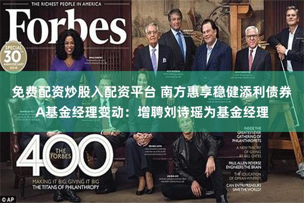 免费配资炒股入配资平台 南方惠享稳健添利债券A基金经理变动:增聘刘诗瑶为基金经理