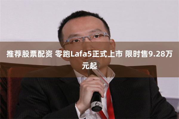 推荐股票配资 零跑Lafa5正式上市 限时售9.28万元起