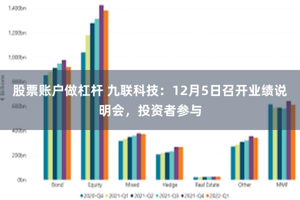 股票账户做杠杆 九联科技：12月5日召开业绩说明会，投资者参与