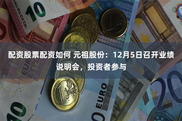 配资股票配资如何 元祖股份：12月5日召开业绩说明会，投资者参与