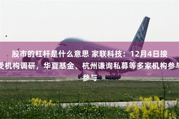 股市的杠杆是什么意思 家联科技：12月4日接受机构调研，华夏基金、杭州谦询私募等多家机构参与