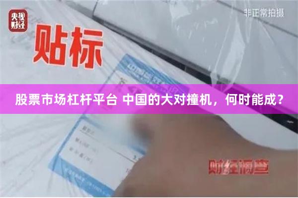 股票市场杠杆平台 中国的大对撞机，何时能成？