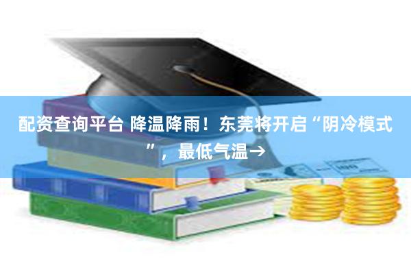 配资查询平台 降温降雨！东莞将开启“阴冷模式”，最低气温→