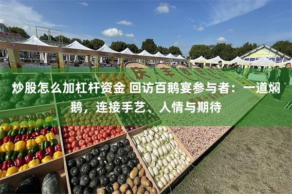 炒股怎么加杠杆资金 回访百鹅宴参与者：一道焖鹅，连接手艺、人情与期待