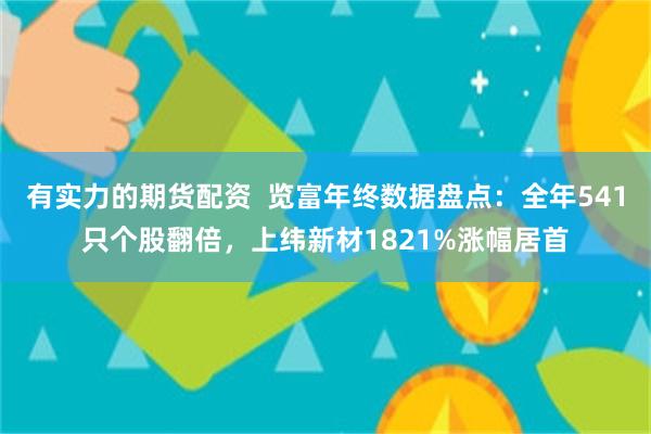 有实力的期货配资  览富年终数据盘点：全年541只个股翻倍，上纬新材1821%涨幅居首
