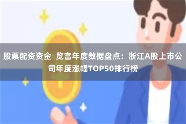 股票配资资金 览富年度数据盘点:浙江A股上市公司年度涨幅TOP50排行榜