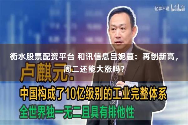 衡水股票配资平台 和讯信息吕妮蔓：再创新高，周二还能大涨吗？