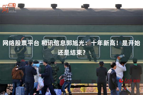 网络股票平台 和讯信息郭旭光：十年新高！是开始还是结束？