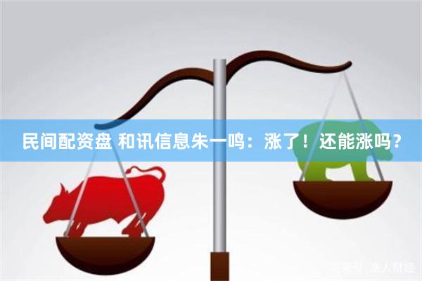 民间配资盘 和讯信息朱一鸣：涨了！还能涨吗？