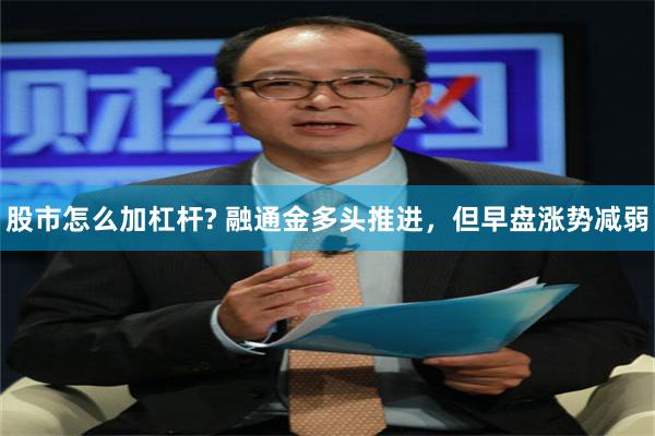 股市怎么加杠杆? 融通金多头推进，但早盘涨势减弱