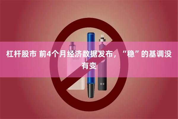 杠杆股市 前4个月经济数据发布，“稳”的基调没有变