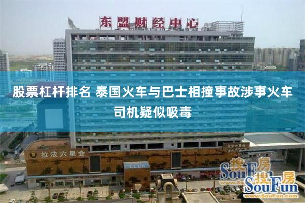 股票杠杆排名 泰国火车与巴士相撞事故涉事火车司机疑似吸毒